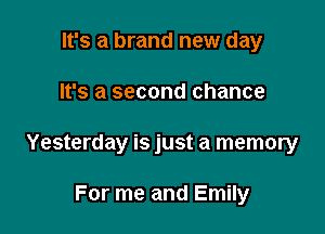 It's a brand new day

It's a second chance

Yesterday is just a memory

For me and Emily