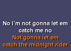 No Fm not gonna let em

catch me no
Not gonna let em
catch the midnight rider