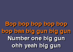 Bop bop bop bop bop

bop baa big gun big gun
Number one big gun
ohh yeah big gun