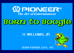 (U) FDIIDNEEW

7715- A)? ofEntertainment

Bonn to Boogie

H. WILLIAMS, JR.
NO '15

v3x

ad- 3x
0199 PIONEER LUCA, INC
