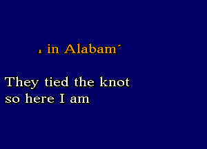 . in Alabam'

They tied the knot
so here I am