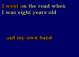 I went on the road when
I was eight years old

uad my own band