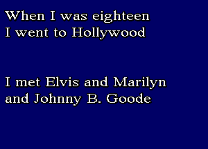 TWhen I was eighteen
I went to Hollywood

I met Elvis and Marilyn
and Johnny B. Goode