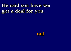 He said son have we
got a deal for you