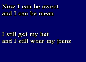 Now I can be sweet
and I can be mean

I still got my hat
and I still wear my jeans