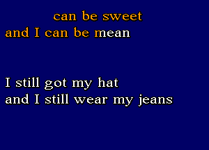 can be sweet
and I can be mean

I still got my hat
and I still wear my jeans