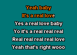 Yeah baby
It's a real love
Yes a real love baby

Yo it's a real real real
Real real real real love
Yeah that's right wooo