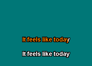 It feels like today

It feels like today