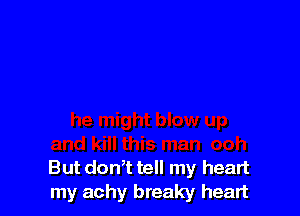 But don,t tell my heart
my achy breaky heart