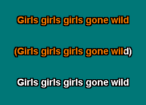 Girls girls girls gone wild

(Girls girls girls gone wild)

Girls girls girls gone wild