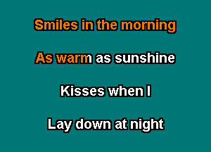 Smiles in the morning
As warm as sunshine

Kisses when I

Lay down at night