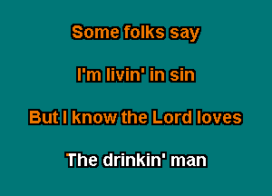 Some folks say

I'm livin' in sin

But I know the Lord loves

The drinkin' man