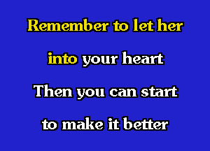 Remember to let her
into your heart
Then you can start

to make it better