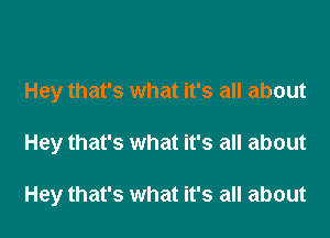 Hey that's what it's all about

Hey that's what it's all about

Hey that's what it's all about