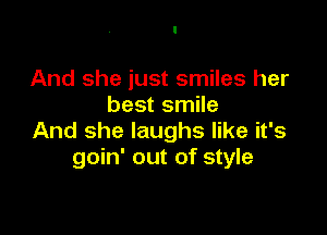 And she just smiles her
best smile

And she laughs like it's
goin' out of style