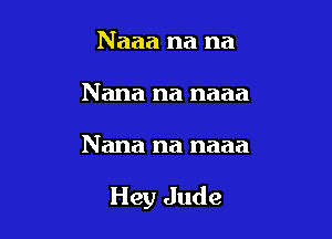 Naaa na na
Nana na naaa

Nana na naaa

Hey Jude