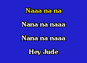 Naaa na na
Nana na naaa

Nana na naaa

Hey Jude