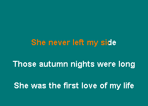 She never left my side

Those autumn nights were long

She was the first love of my life