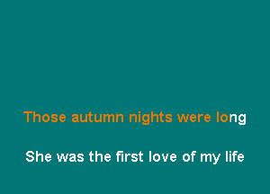 Those autumn nights were long

She was the first love of my life