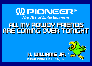 (U) pncweenw

7775 Art of Entertainment

RLL mv ROLLIDHJ FRIEnDS
RRE COH'III'IG OUER TODIGHT

?g
H. WILLIHmS JR.

3L
EJI994 PIONEER LUCA, INC.