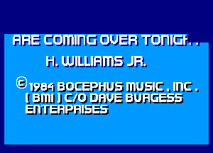 RFIE comma OUEFI TOHIGL .
H. LUILLIHmS JFl.

E31984 BOCEPHUS mUSIC . Inc .
l Bml 1 cm DHUE BURGESS
EDTERPRISES