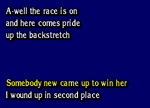 A-well the race is on
and here comes pride
up the backstretch

Somebody new came up to win her
I wound up in second place