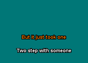 But it just took one

Two step with someone
