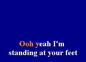 00h yeah I'm
standing at your feet