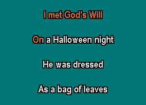 I met God's Will

On a Halloween night

He was dressed

As a bag of leaves