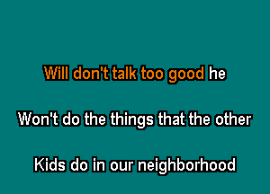 Will don't talk too good he

Won't do the things that the other

Kids do in our neighborhood