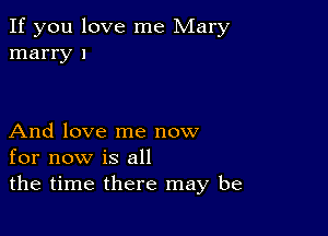 If you love me Mary
marry 1

And love me now
for now is all
the time there may be