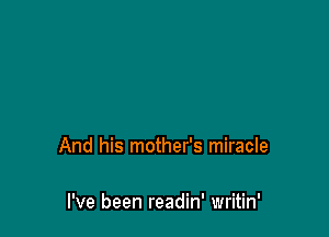 And his mother's miracle

I've been readin' writin'