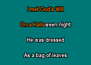 I met God's Will

On a Halloween night

He was dressed

As a bag of leaves
