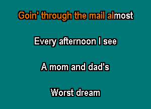 Goin' through the mail almost

Every afternoon I see
A mom and dad's

Worst dream