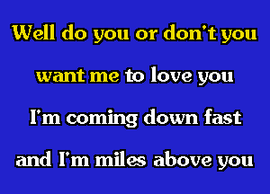 Well do you or don't you
want me to love you
I'm coming down fast

and I'm miles above you