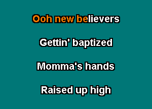 Ooh new believers
Gettin' baptized

Momma's hands

Raised up high