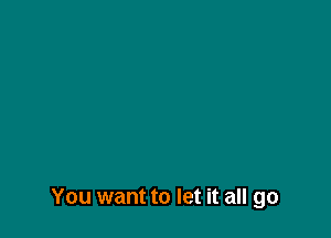 You want to let it all go