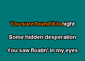 You sure found it tonight

Some hidden desperation

You saw floatin' in my eyes