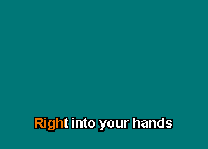 Right into your hands