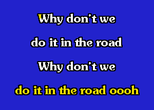 Why don't we

do it in the road

Why don't we

do it in the road oooh