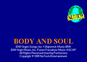 BODY AND SOUL

EMI Virgen Songs Inc IShipwreck Musnc 8M!
EMI Virgin Musw. Inc Future Furnaitum Musuc ASCAP
All Rights Resewed Used by Pwmussion
Copyright '9 1335 NuTech Enmrammeni