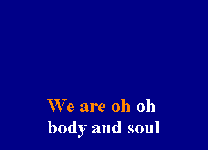 We are oh 011
body and soul