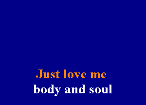 Just love me
body and soul