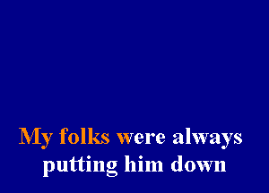 My folks were always
putting him down