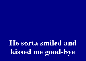 He sorta smiled and
kissed me good-bye
