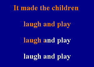It made the children
laugh and play

laugh and play

laugh and play