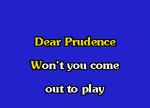 Dear Prudence

Won't you come

out to play