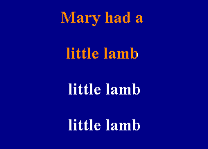 Mary had a

little lamb

little lamb

little lamb