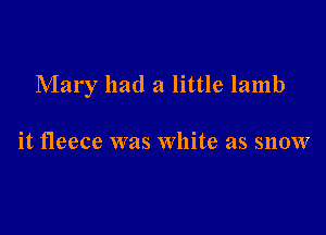 Mary had a little lamb

it fleece was White as snow
