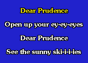 Dear Prudence
Open up your ey-ey-eyes
Dear Prudence

See the sunny skl-l-l-les